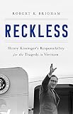 Reckless: Henry Kissinger and the Tragedy of Vietnam by Robert K. Brigham
