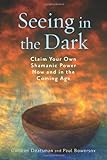 Seeing in the Dark: Claim Your Own Shamanic Power Now and in the Coming Age