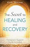 The Secret to Healing and Recovery: Caregivers Support Guide Included by 