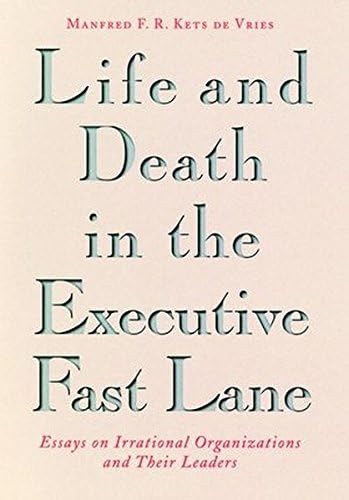 Life and Death in the Executive Fast Lane: Essays on Irrational Organizations and Their Leaders