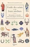 Guide des saints et de leurs attributs : Reconna\^itre et identifier plus de 600 figures chrétienne by 