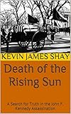 Death of the Rising Sun: A Search for Truth in the John F. Kennedy Assassination