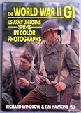 The World War II GI: US Army Uniforms 1941-45 in Color Photographs by Richard Winrow, Tim Hawkins