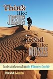 Think Like Jesus, Lead Like Moses: Leadership Lessons from the Wilderness Crucible by David Lantz, Rachel Winters