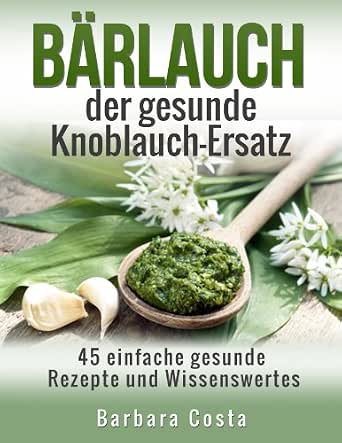 Barlauch Der Gesunde Knoblauch Ersatz 45 Einfache Rezepte Und Wissenswertes Uber Den German Edition Kindle By Costa Barbara Cookbooks Food Wine Ebooks Amazon Com 