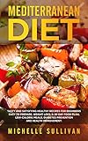 Mediterranean Diet: Tasty And Satisfying Healthy Recipes For Beginners Easy To Prepare, Weight Loss, A 28-Day Food Plan, Low-Calorie Meals, Diabetes Prevention And Health Improvement by Michelle Sullivan