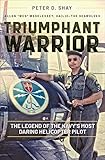 Triumphant Warrior: The Legend of the Navy's Most Daring Helicopter Pilot by Peter D. Shay