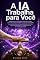 Livro A IA Trabalha para Você: Use a IA no trabalho para render mais — fora da tecnologia