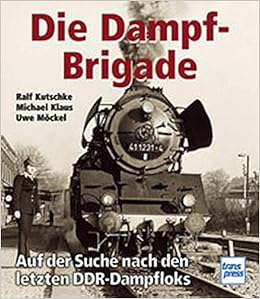 Die Dampf Brigade Auf Der Suche Nach Den Letzten Ddr Dampfloks Amazon De Kutschke Ralf Klaus Michael Mockel Uwe Bucher