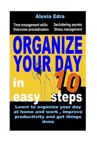 Download Organize Your Day in 10 Easy Steps: Learn to Organize Your Day at Home and Work, Improve Productivity and Get Things Done: Time Management Skills.Overcome Procrastination.Decluttering Secrets Download Organize Your Day in 10 Easy Steps: Learn to Organize Your Day at Home and Work, Improve Productivity and Get Things Done: Time Management Skills.Overcome Procrastination.Decluttering Secrets