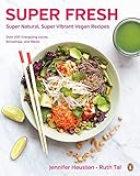 Super Fresh: Super Natural, Super Vibrant Vegan Recipes by Jennifer Houston, Ruth Tal