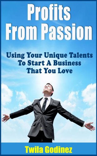 Profits From Passion Use Your Unique Talents To Start A Business That You Love - 