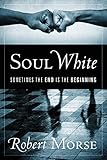 Soul White: Sometimes the End is the Beginning by Robert Morse
