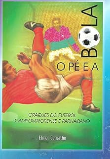 Livro O PÉ E A BOLA: Craques do futebol campomaiorense, parnaibano e piauiense