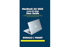 MacBook Air 2022 (with M2 Chip) User Guide: A Well Compiled Step By Step Manual with Tips & Tricks for Beginners and Seniors on How to Master the New MacBook Air 2022 and the Hidden Features of macOS