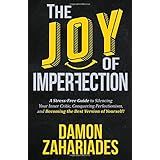 The Joy Of Imperfection: A Stress-Free Guide To Silencing Your Inner Critic, Conquering Perfectionism, and Becoming The Best Version Of Yourself!