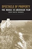 Spectacle of Property: The House in American Film by John David Rhodes