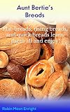 Aunt Bertie's Breads: Learn the basic flatbread, rising bread, quick bread recipes; add some of your by Robin Moon Enright