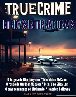 Livro True Crime 3: Intrigas Internacionais: Mistérios Criminais que Cruzaram Fronteiras: O Enigma de Kim Jong-nam * Madeleine * Roubo do Gardner Musuem * O ... Elisa Lam * Litvinenko * Natalee Holloway