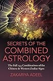 Secrets of the Combined Astrology: The Full 144 Combinations of the Chinese & Western Zodiac Signs by Zakariya Adeel