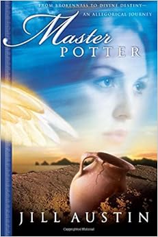 Master Potter: From Brokenness to Divine Destiny: An Allegorical Journey (Chronicles of Master Potter), by Jill Austin Master Potter: From Brokenness to Divine Destiny: An Allegorical Journey (Chronicles of Master Potter), by Jill Austin