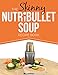The Skinny NUTRiBULLET Soup Recipe Book: Delicious, Quick & Easy, Single Serving Soups & Pasta Sauces For Your Nutribullet. All Under 100, 200, 300 & 400 Calories.