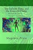 The Infinite Helix and the Emerald Flame: Sacred Mysteries of Stargate Ascension by Magenta Pixie