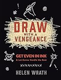 Draw With A Vengeance: Get Even in Ink and Let Karma Handle the Rest by Helen Wrath