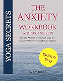 The Anxiety Workbook With Yoga Secrets: Use the Ancient Wisdom of Yoga for Anxiety, Worry, Fear, and Panic Attacks.