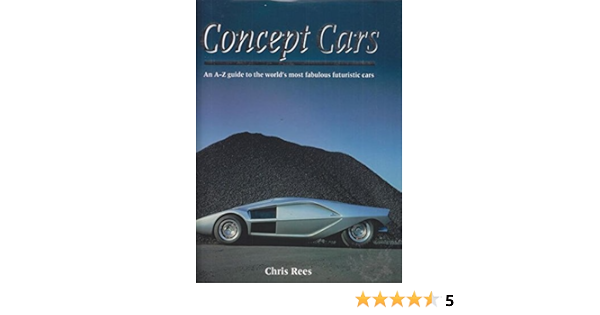 Concept Cars An A Z Guide To The World S Most Fabulous Futuristic Cars Rees Chris 9780760721681 Amazon Com Books