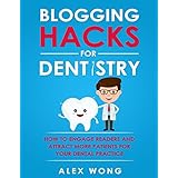 Blogging Hacks For Dentistry: How To Engage Readers And Attract More Patients For Your Dental Practice