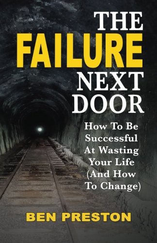 The Failure Next Door: How to Be Successful at Wasting Your Life (And How to Change)