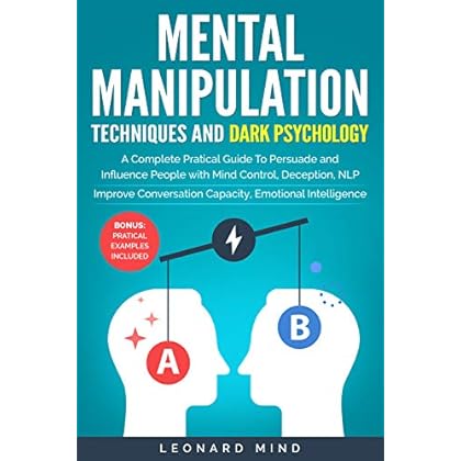 Mental Manipulation Techniques and Dark Psychology: A Complete Pratical Guide To Persuade and Influence People with Brain Control, Deception, NLP. Improve Conversation Capacity