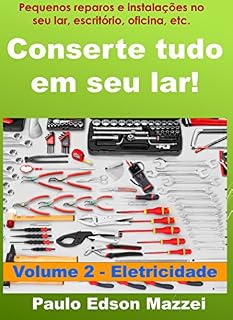 Livro Conserte tudo em seu lar! Pequenos reparos e instalações para o lar, escritório, oficina, etc.: Volume 2 - Introdução aos Pequenos Reparos e Instalações - ELETRICIDADE