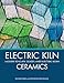 Electric Kiln Ceramics: A Guide to Clays, Glazes, and Electric Kilns by 