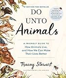 Do Unto Animals: A Friendly Guide to How Animals Live, and How We Can Make Their Lives Better by Tracey Stewart, Lisel Ashlock