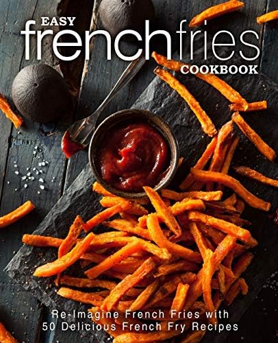 Easy French Fries Cookbook: Re-Imagine French Fries with 50 Delicious French Fry Recipes Paperback โ February 26, 2017