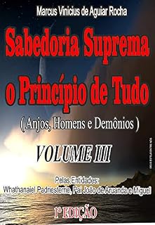 Livro SABEDORIA SUPREMA O PRINCÍPIO DE TUDO: ( Anjos, Homens e Demônios ) VOLUME III