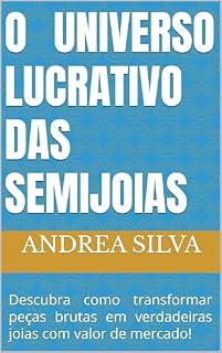Livro O Universo Lucrativo das Semijoias: Descubra como transformar peças brutas em verdadeiras joias com valor de mercado!