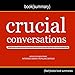 Summary of Crucial Conversations by Kerry Patterson, Joseph Grenny, Ron McMillan, Al Switzler: Tools for Talking When Stakes Are High