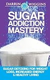 Image de Sugar Addiction Mastery: Sugar Detoxing For Weight Loss, Increased Energy & Healthy Living