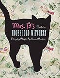 Mrs. B's Guide to Household Witchery: Everyday Magic, Spells, and Recipes by Kris Bradley