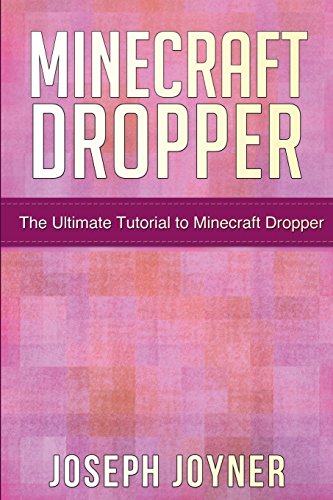 Minecraft Dropper: The Ultimate Tutorial to Minecraft Dropper by Joseph Joyner