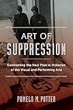 Pamela Potter, "Art of Suppression: Confronting the Nazi Past in Histories of the Visual and Performing Arts" (U California Press, 2016)