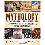 Mythology: Captivating Greek, Egyptian, Norse, Celtic and Roman Myths of Gods, Goddesses, Heroes, and Monsters