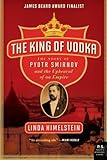 The King of Vodka: The Story of Pyotr Smirnov and the Upheaval of an Empire (P.S.) by Linda Himelstein
