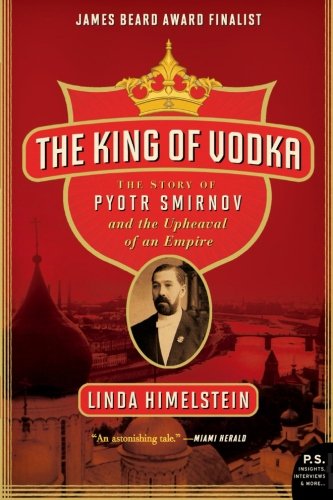 The King of Vodka: The Story of Pyotr Smirnov and the Upheaval of an Empire (P.S.) by Linda Himelstein