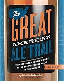 The Great American Ale Trail (Revised Edition): The Craft Beer Lover’s Guide to the Best Watering by Christian DeBenedetti