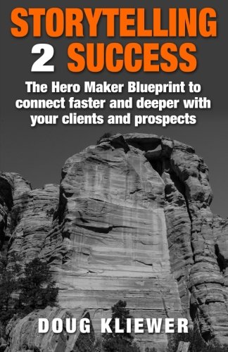 Storytelling 2 Success: The Hero Maker Blueprint to connect faster and deeper with your clients and prospects