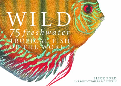 Wild: 75 Freshwater Tropical Fish of the World by Flick Ford